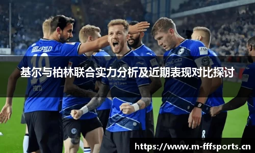 基尔与柏林联合实力分析及近期表现对比探讨