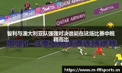 智利与澳大利亚队强强对决谁能在这场比赛中脱颖而出