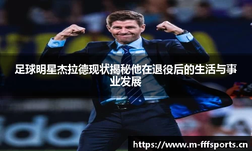 足球明星杰拉德现状揭秘他在退役后的生活与事业发展