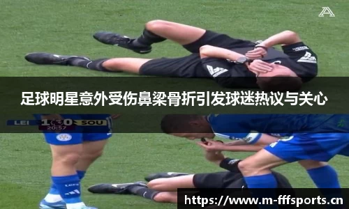 足球明星意外受伤鼻梁骨折引发球迷热议与关心