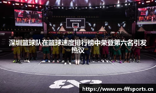 深圳篮球队在篮球速度排行榜中荣登第六名引发热议